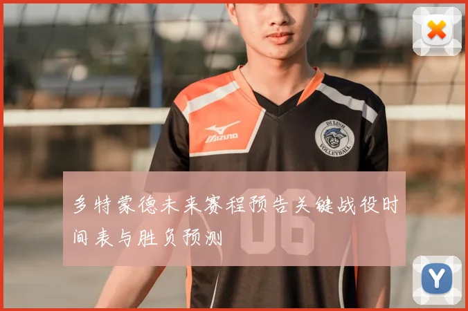 多特蒙德未来赛程预告关键战役时间表与胜负预测