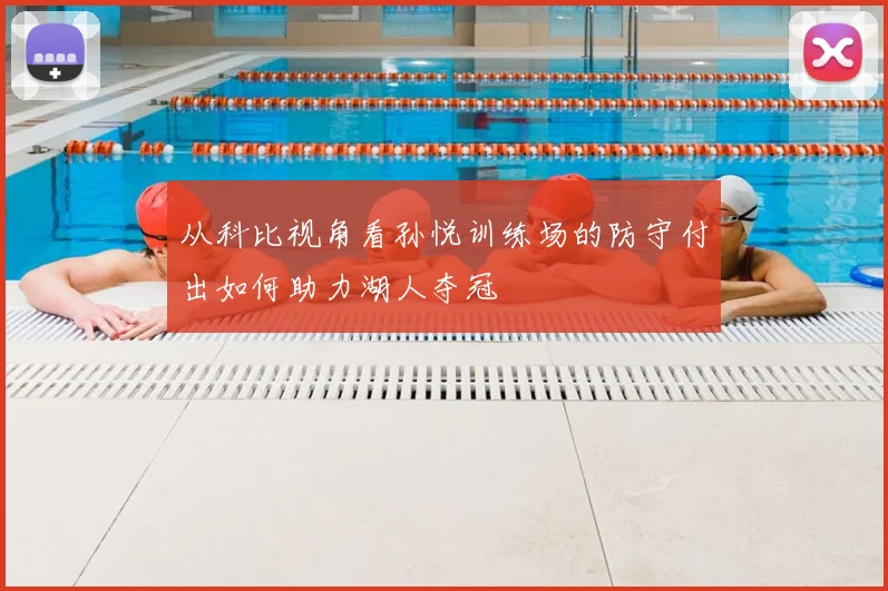 从科比视角看孙悦训练场的防守付出如何助力湖人夺冠