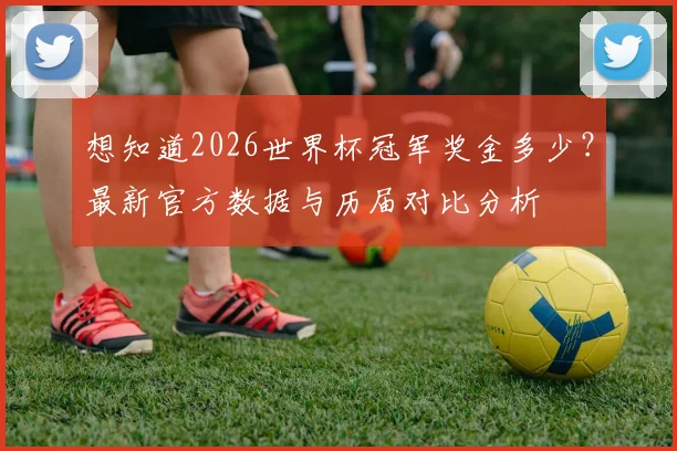 想知道2026世界杯冠军奖金多少？最新官方数据与历届对比分析