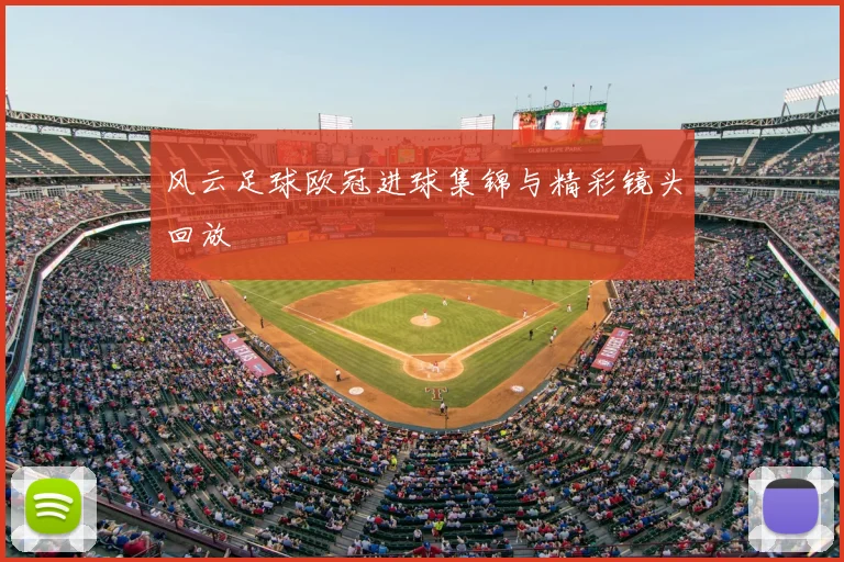 风云足球欧冠进球集锦与精彩镜头回放