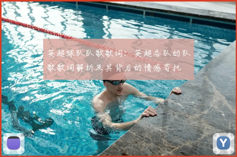 英超球队队歌歌词：英超各队的队歌歌词解析及其背后的情感寄托