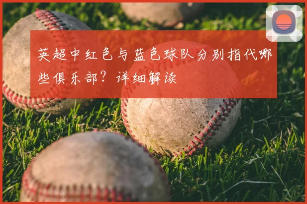 英超中红色与蓝色球队分别指代哪些俱乐部？详细解读