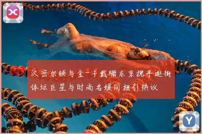 汉密尔顿与金-卡戴珊东京挽手逛街体坛巨星与时尚名媛同框引热议