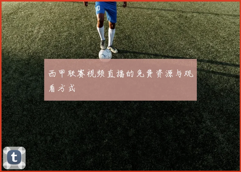 西甲联赛视频直播的免费资源与观看方式