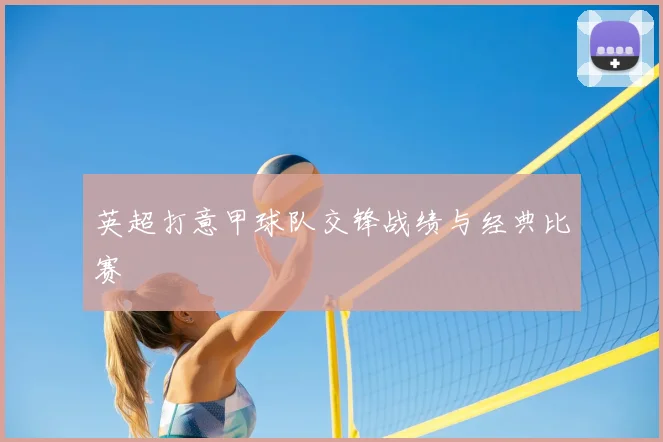 英超打意甲球队交锋战绩与经典比赛