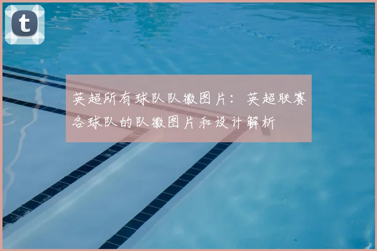 英超所有球队队徽图片：英超联赛各球队的队徽图片和设计解析