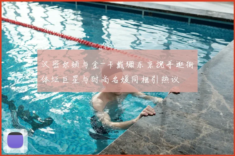 汉密尔顿与金-卡戴珊东京挽手逛街体坛巨星与时尚名媛同框引热议